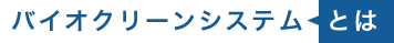 バイオクリーンシステムとは？