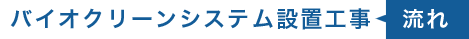 バイオクリーンシステム設置工事の流れ